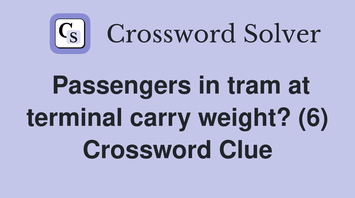 Passengers in tram at terminal carry weight? (6) Crossword Clue
