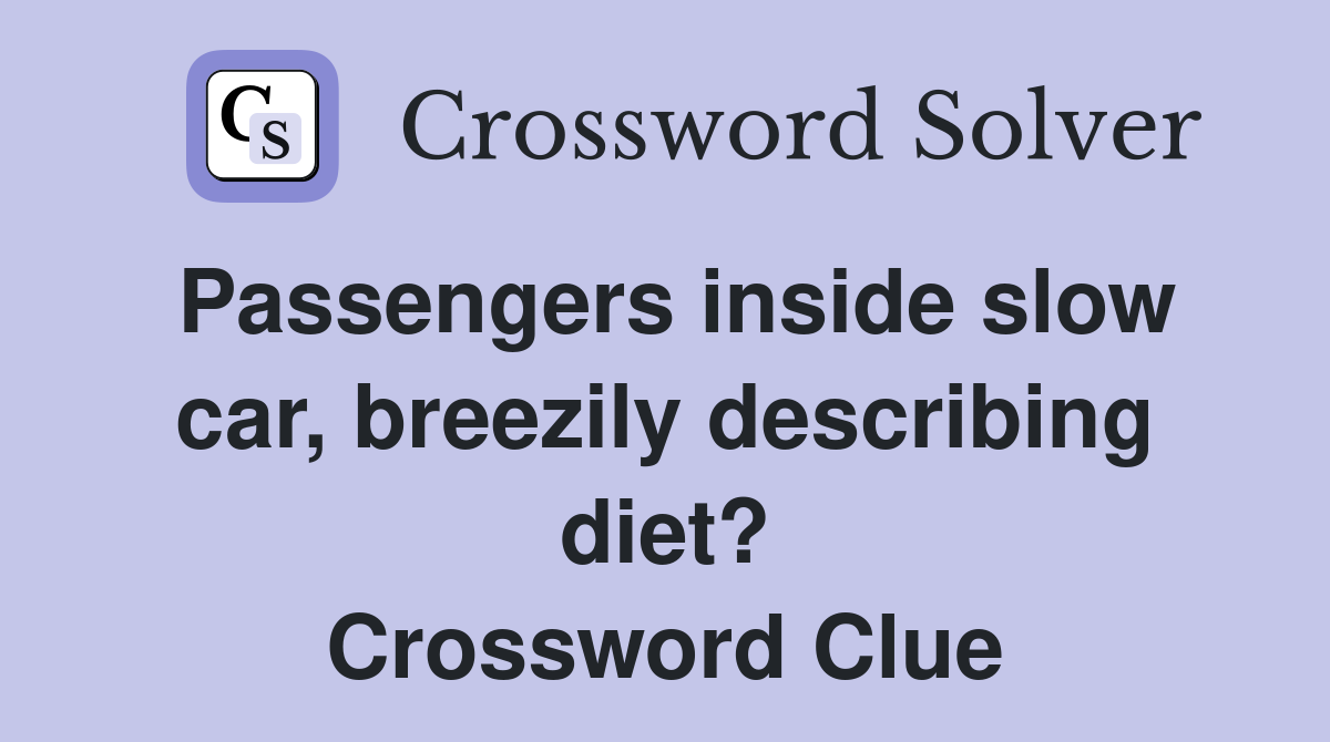 Passengers inside slow car, breezily describing diet? Crossword Clue