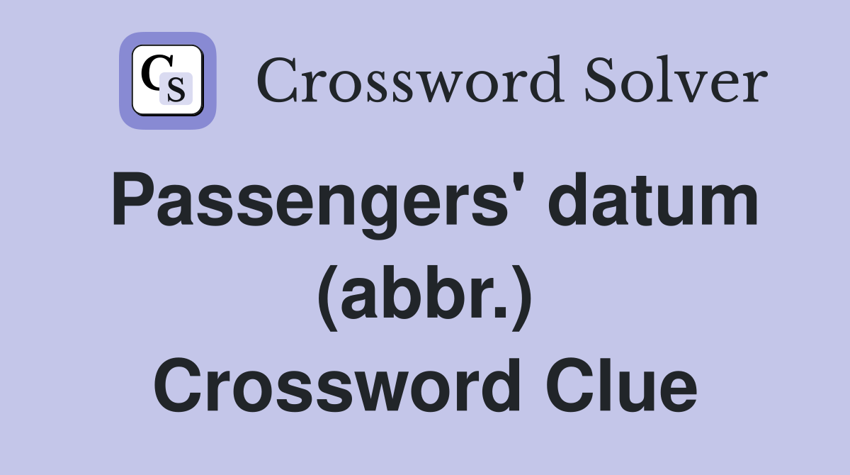 Passengers' datum (abbr.) Crossword Clue