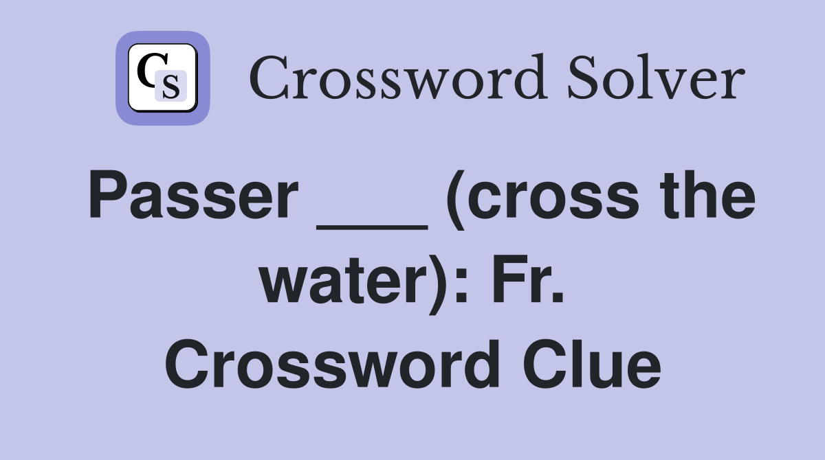 Passer ___ (cross the water): Fr. Crossword Clue