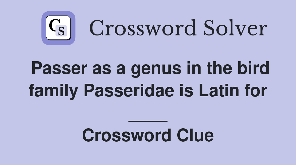 Passer as a genus in the bird family Passeridae is Latin for ____ Crossword Clue