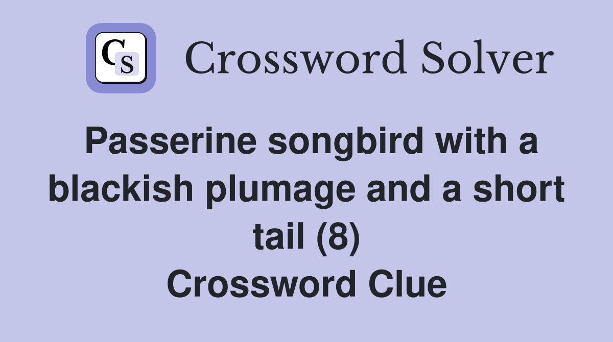 Passerine songbird with a blackish plumage and a short tail (8) Crossword Clue