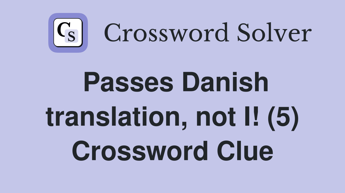Passes Danish translation, not I! (5) Crossword Clue