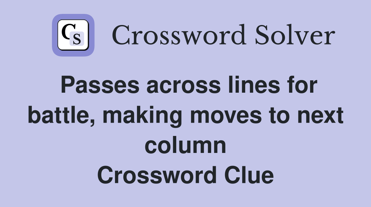 Passes across lines for battle, making moves to next column Crossword Clue