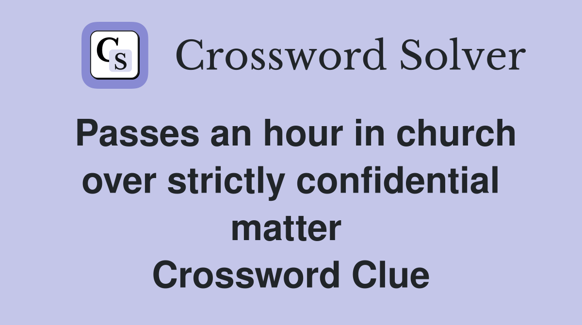 Passes an hour in church over strictly confidential matter  Crossword Clue