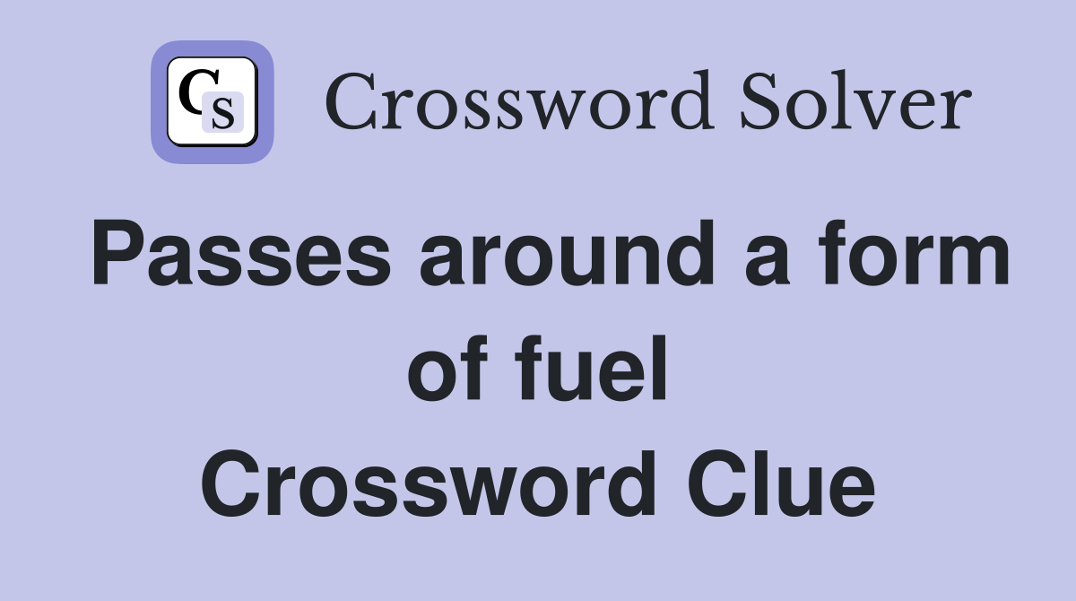 Passes around a form of fuel Crossword Clue
