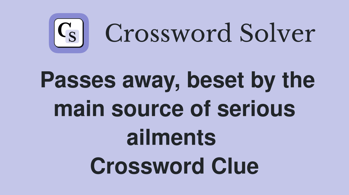 Passes away, beset by the main source of serious ailments  Crossword Clue