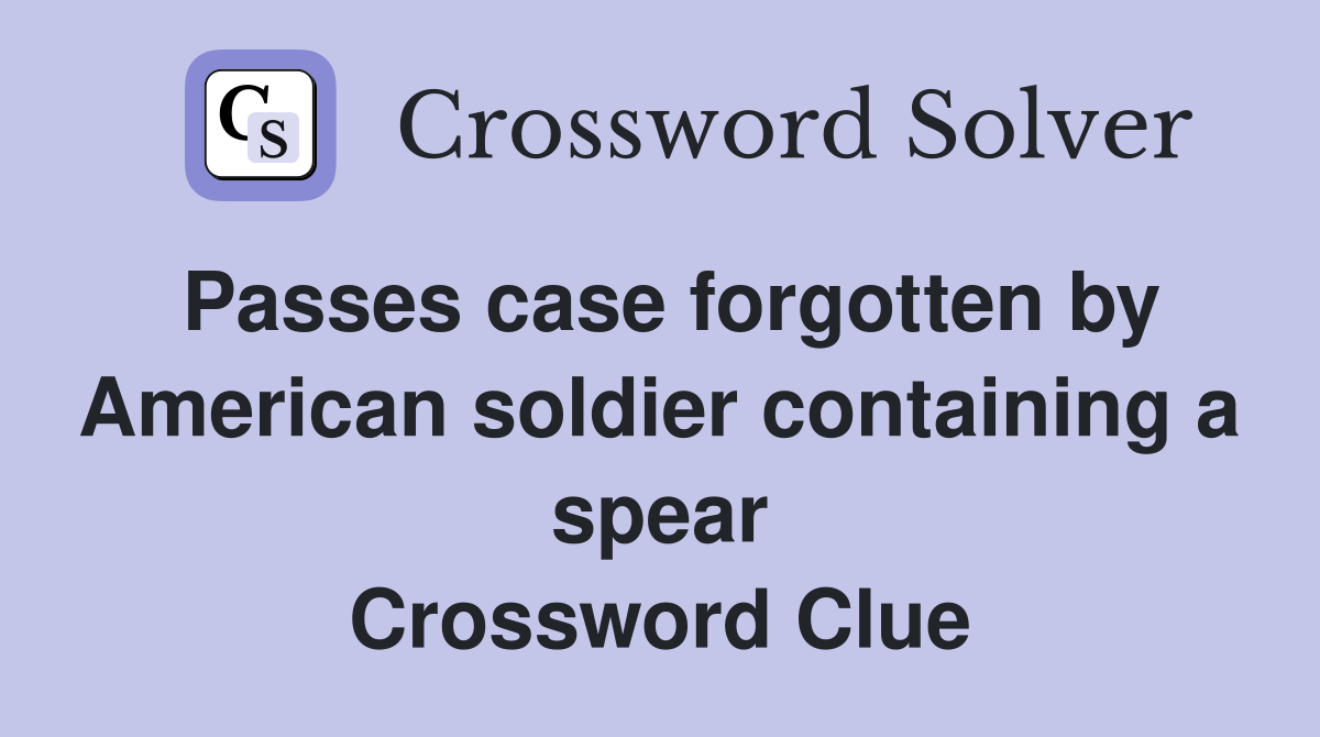 Passes case forgotten by American soldier containing a spear Crossword Clue