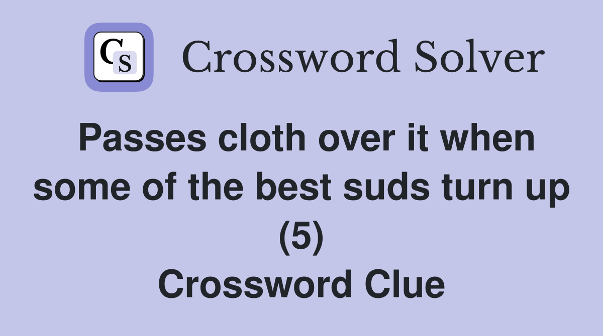 Passes cloth over it when some of the best suds turn up (5) Crossword Clue