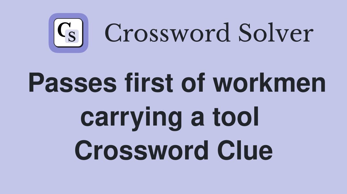 Passes first of workmen carrying a tool  Crossword Clue