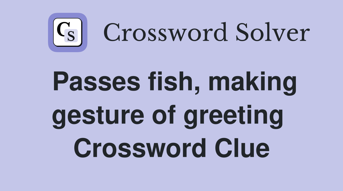 Passes fish, making gesture of greeting  Crossword Clue