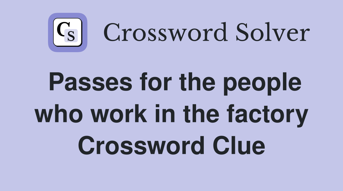 Passes for the people who work in the factory Crossword Clue