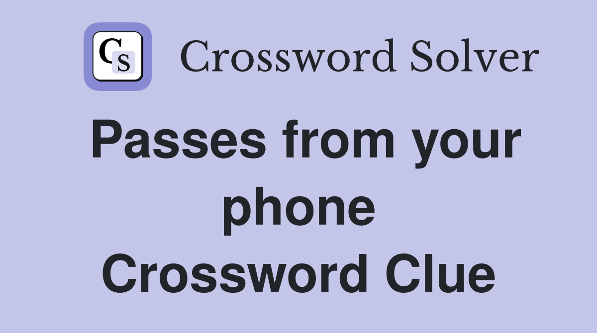 Passes from your phone Crossword Clue