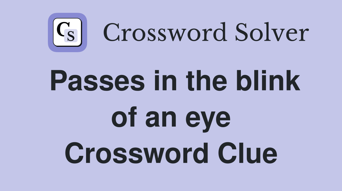 Passes in the blink of an eye Crossword Clue
