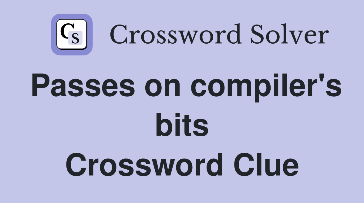 Passes on compiler's bits Crossword Clue