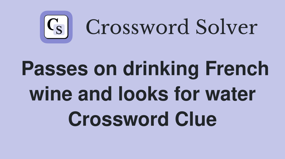 Passes on drinking French wine and looks for water Crossword Clue