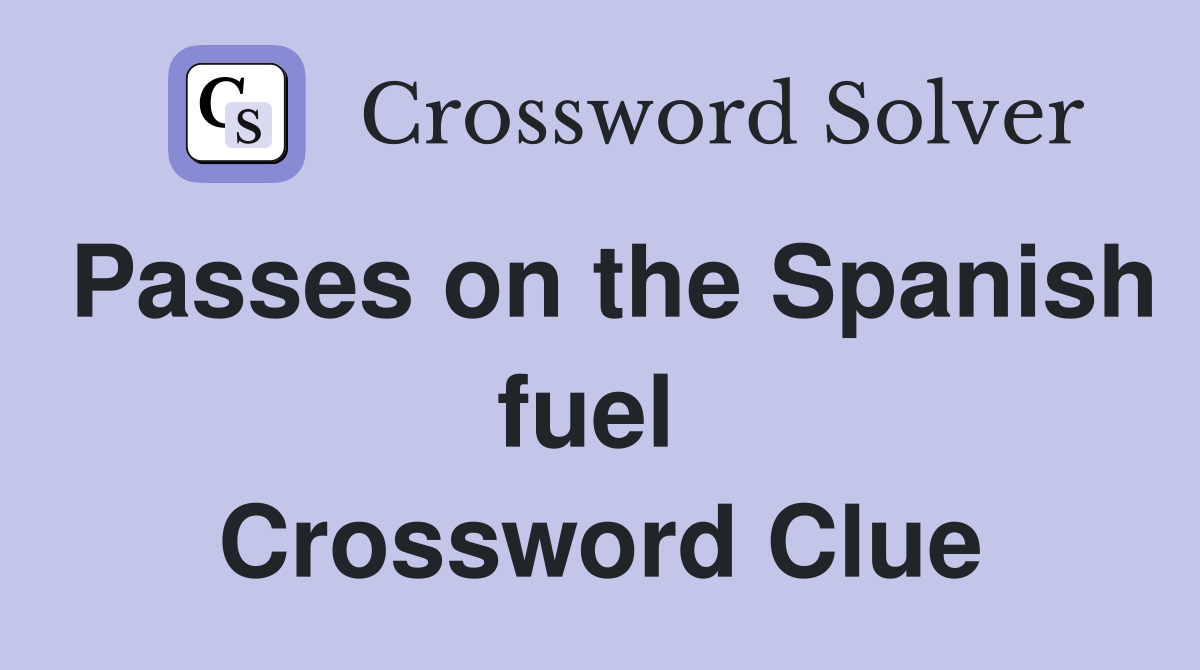 Passes on the Spanish fuel  Crossword Clue