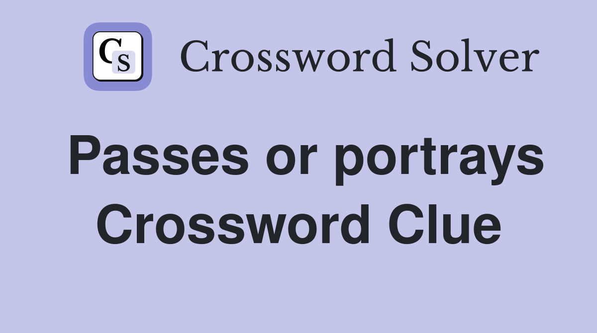 Passes or portrays Crossword Clue