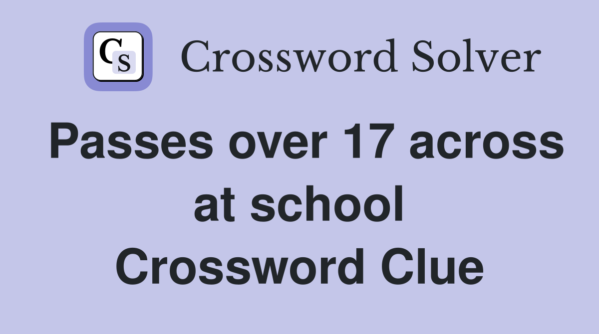 Passes over 17 across at school Crossword Clue