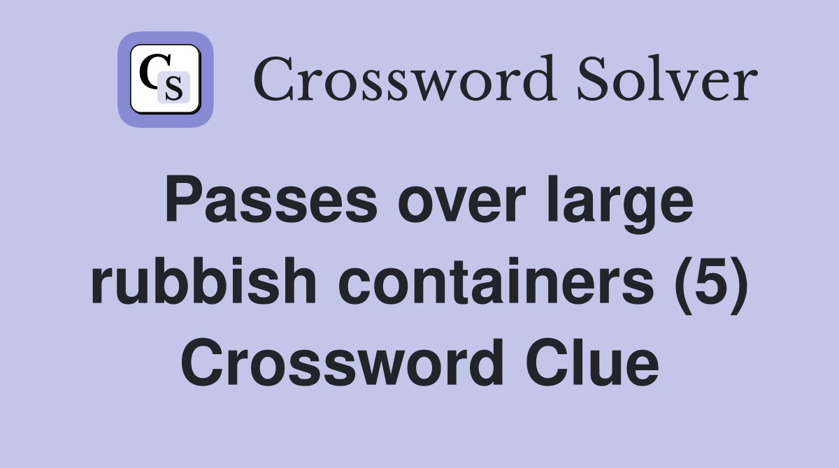 Passes over large rubbish containers (5) Crossword Clue