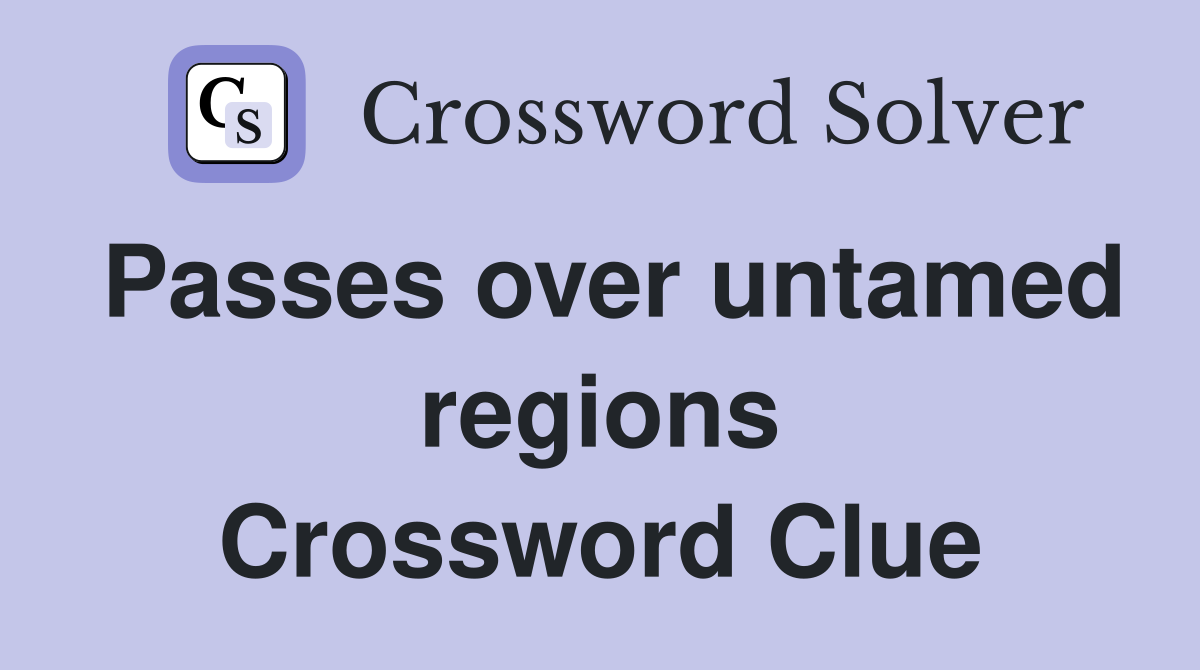 Passes over untamed regions Crossword Clue