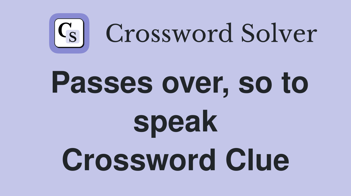 Passes over, so to speak Crossword Clue