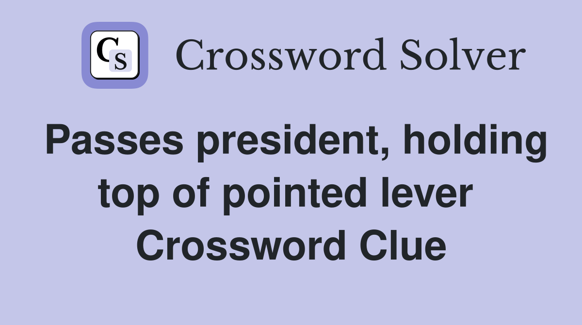 Passes president, holding top of pointed lever  Crossword Clue