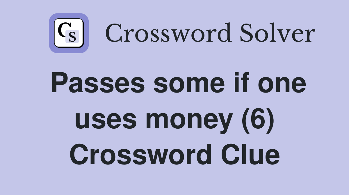 Passes some if one uses money (6) Crossword Clue