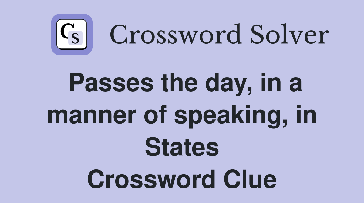 Passes the day, in a manner of speaking, in States Crossword Clue