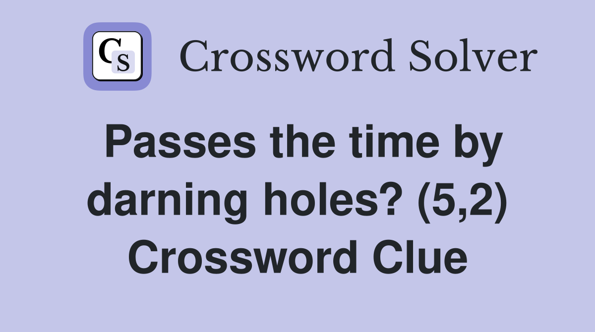 Passes the time by darning holes? (5,2) Crossword Clue