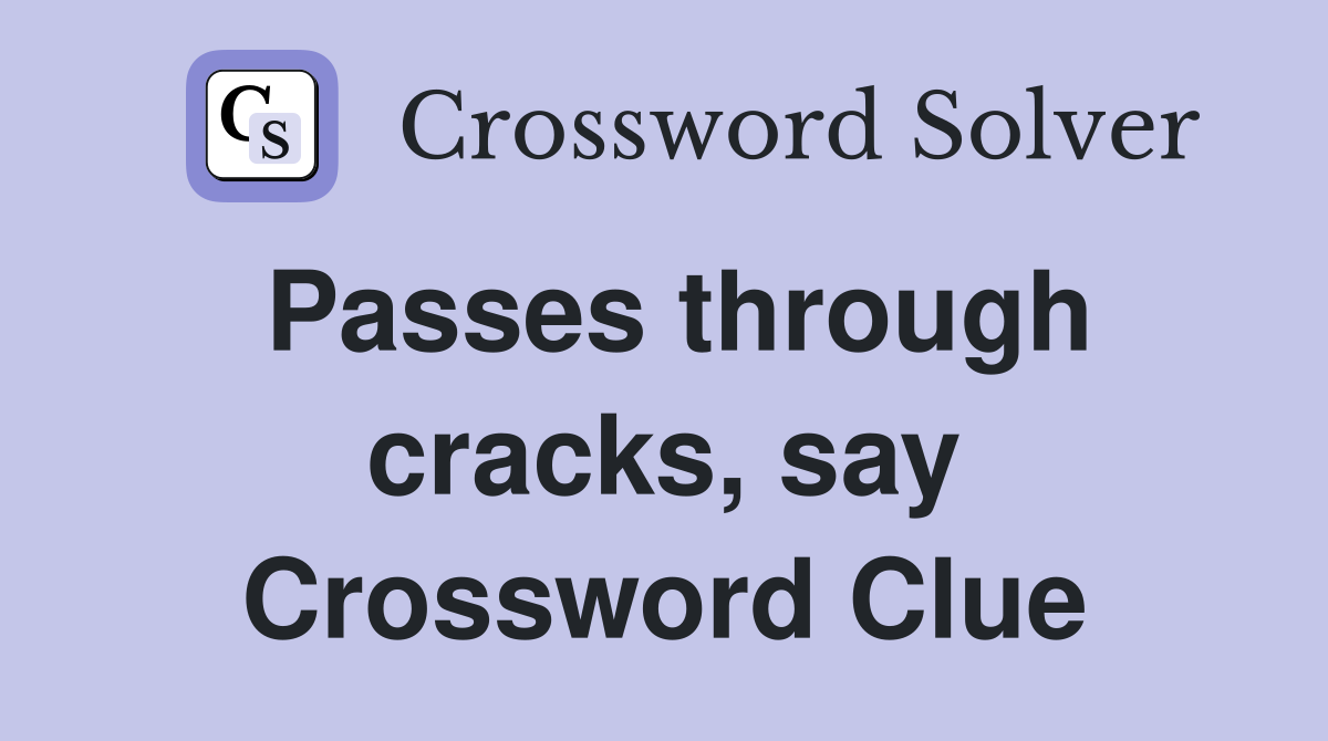 Passes through cracks, say Crossword Clue