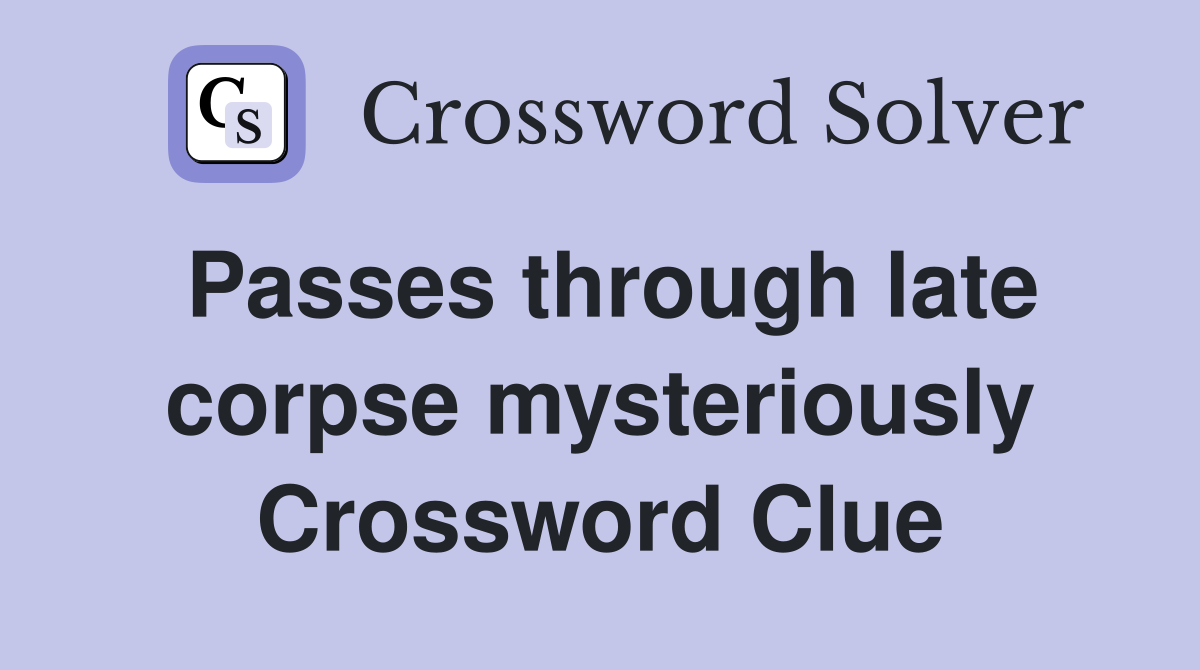 Passes through late corpse mysteriously Crossword Clue