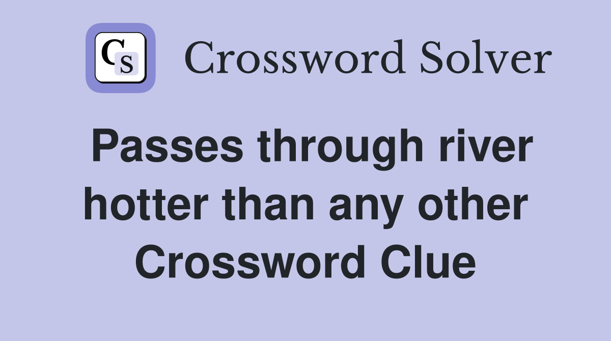 Passes through river hotter than any other Crossword Clue