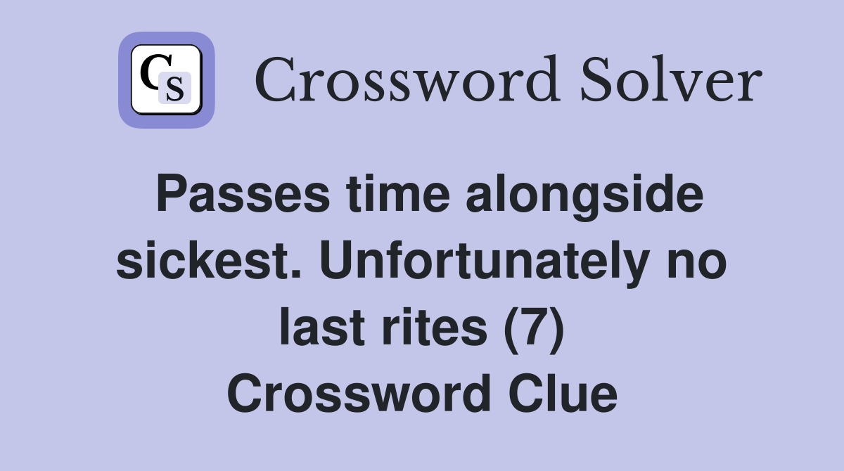 Passes time alongside sickest. Unfortunately no last rites (7) Crossword Clue