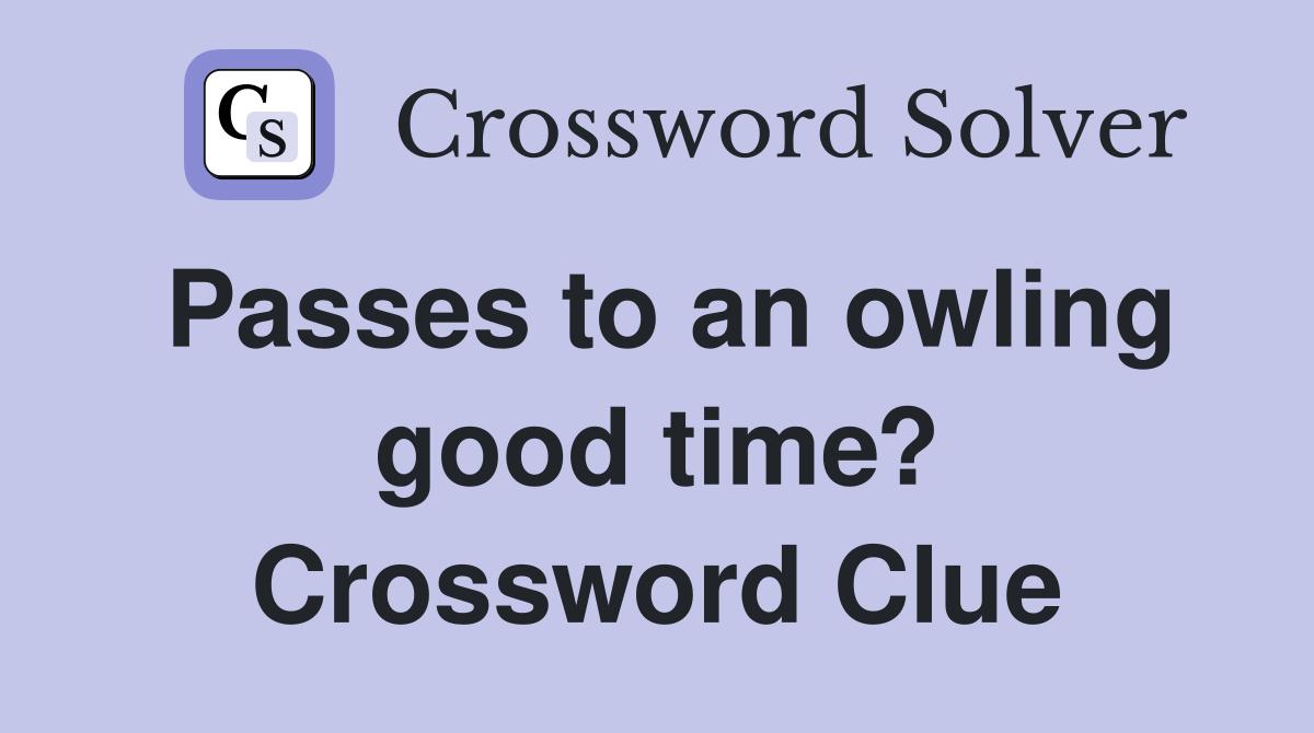 Passes to an owling good time? Crossword Clue