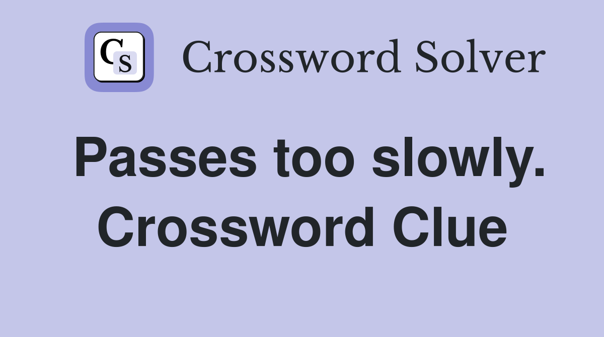 Passes too slowly. Crossword Clue