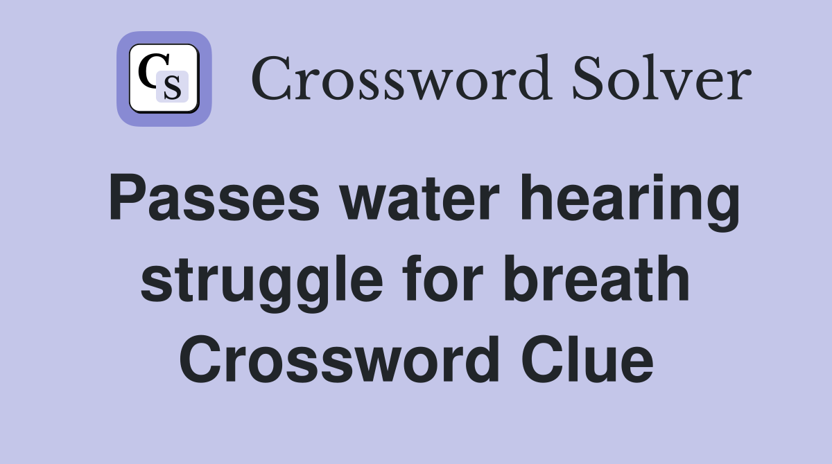 Passes water hearing struggle for breath Crossword Clue