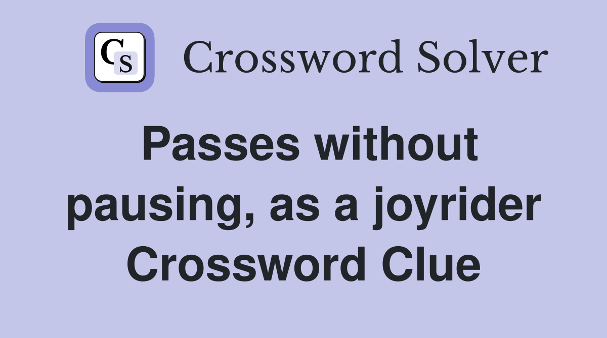 Passes without pausing, as a joyrider Crossword Clue
