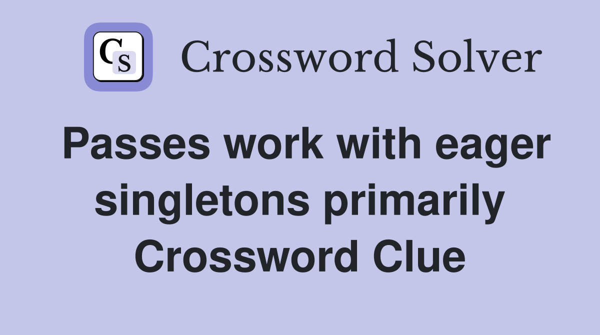 Passes work with eager singletons primarily Crossword Clue