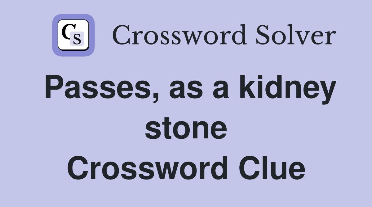 Passes, as a kidney stone Crossword Clue