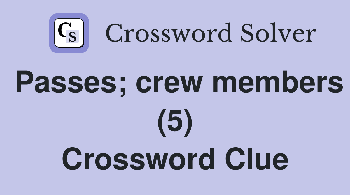 Passes; crew members (5) Crossword Clue