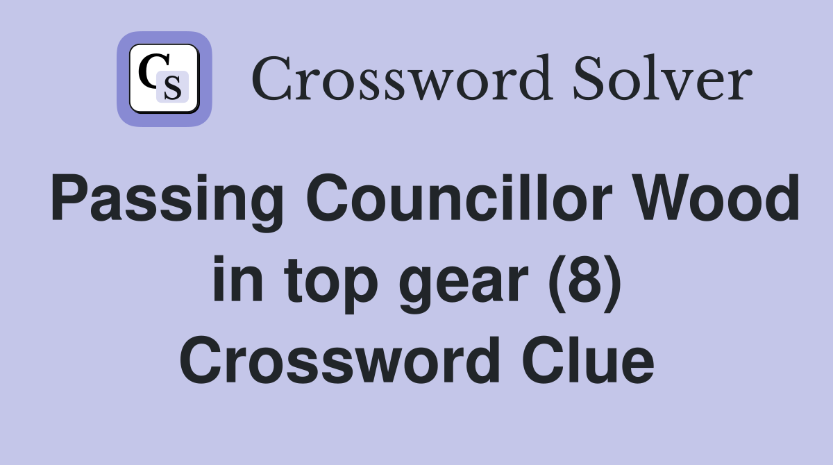 Passing Councillor Wood in top gear (8) Crossword Clue