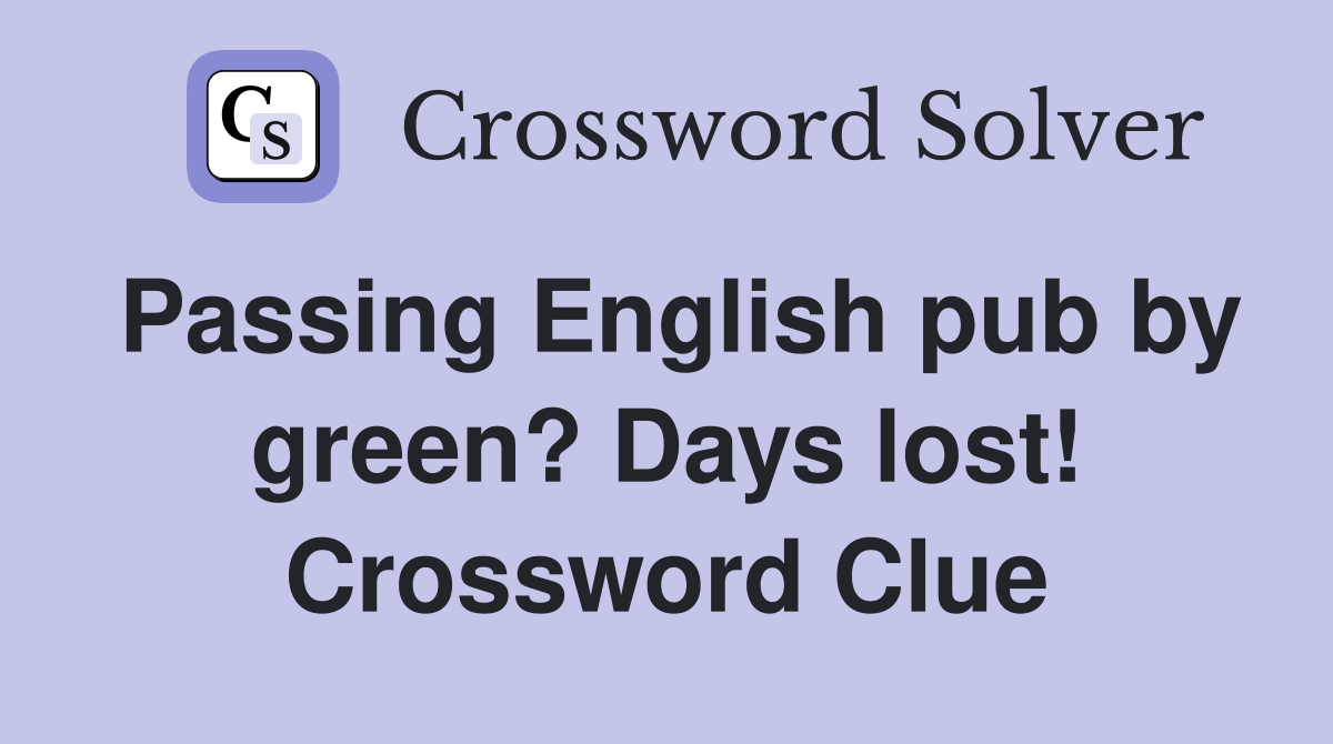 Passing English pub by green? Days lost! Crossword Clue