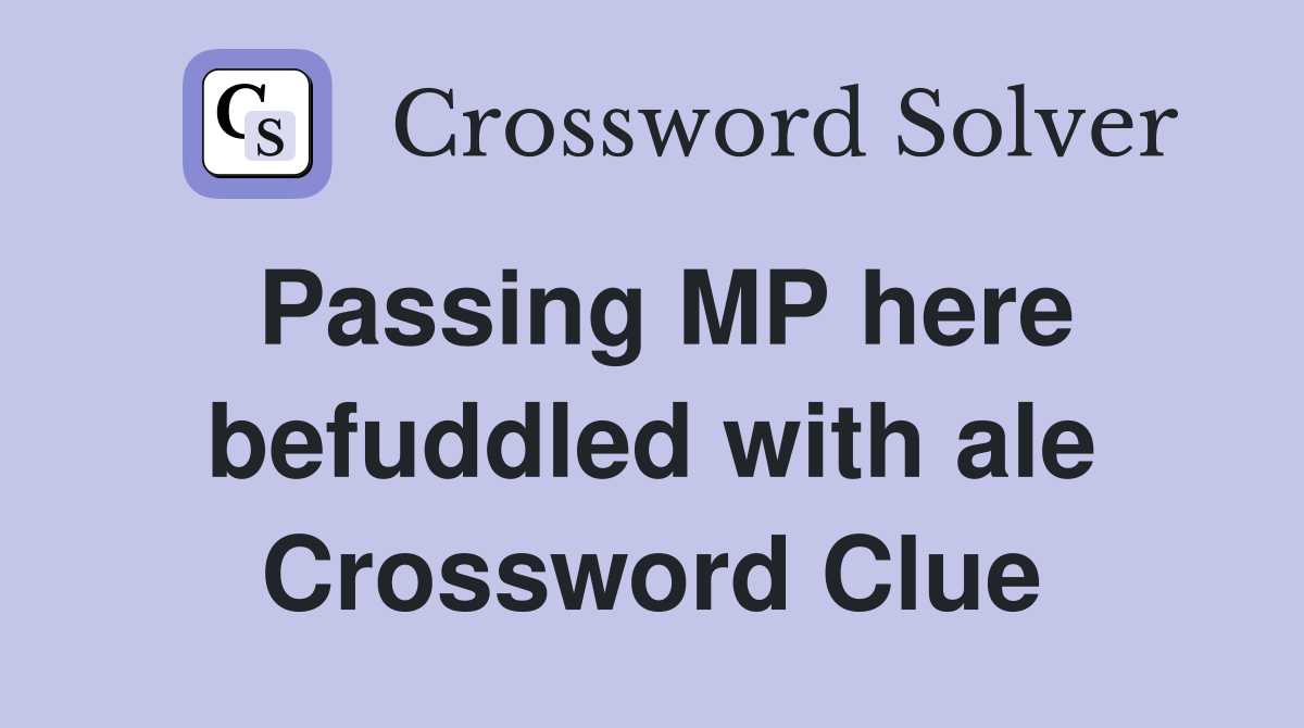Passing MP here befuddled with ale Crossword Clue