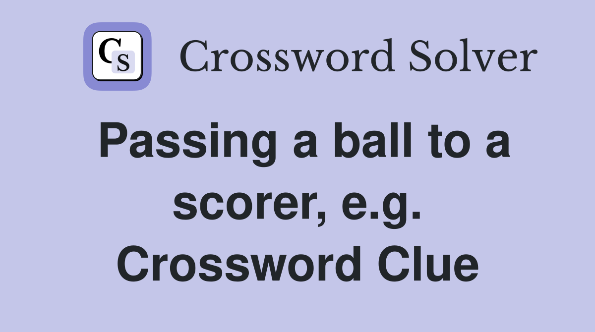 Passing a ball to a scorer, e.g. Crossword Clue
