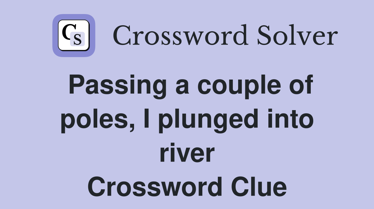 Passing a couple of poles, I plunged into river Crossword Clue