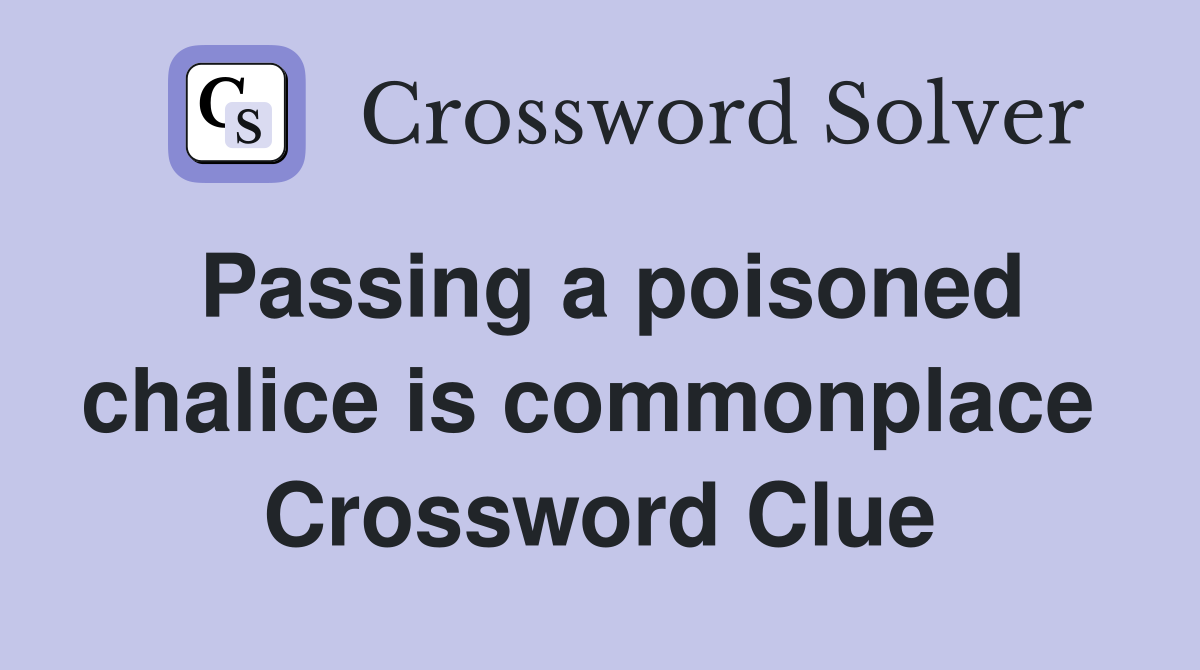 Passing a poisoned chalice is commonplace  Crossword Clue