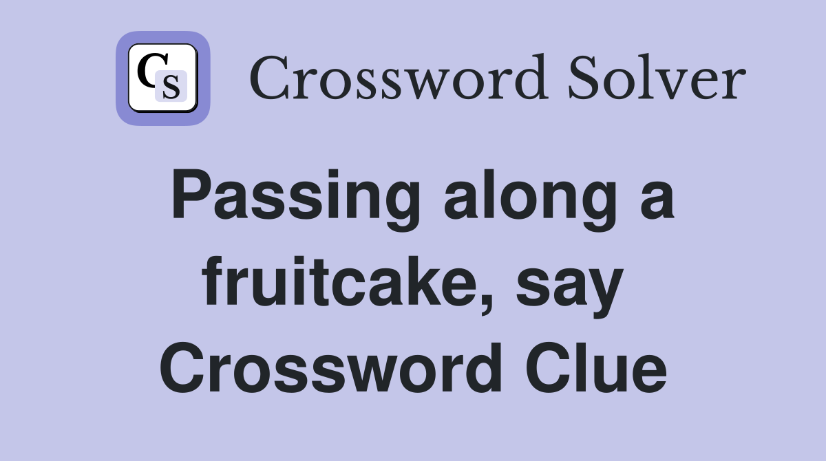 Passing along a fruitcake, say Crossword Clue