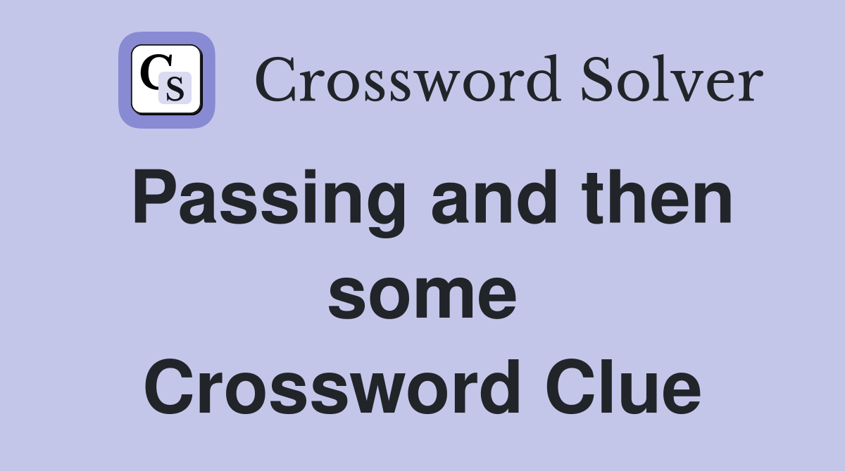 Passing and then some Crossword Clue