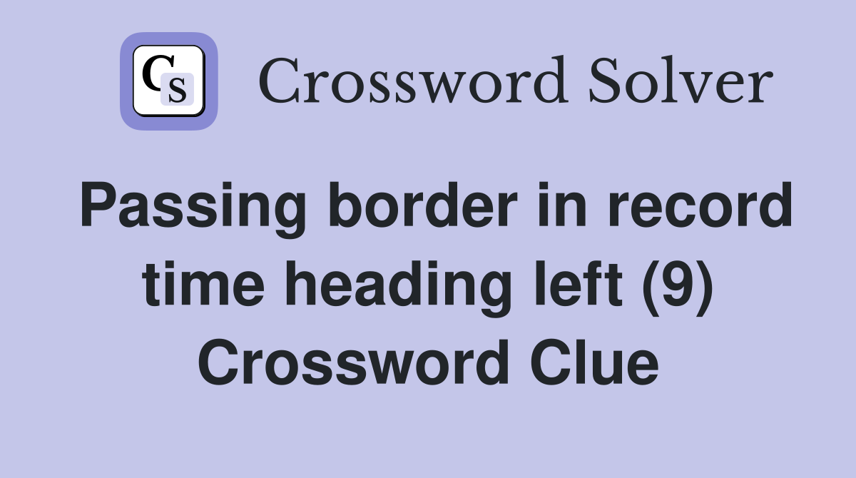 Passing border in record time heading left (9) Crossword Clue